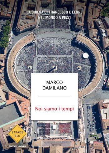 Noi siamo i tempi. La Chiesa di Francesco e Leone nel mondo a pezzi - Marco Damilano - Libro Mondadori 2026, Strade blu. Non Fiction | libraccio.click