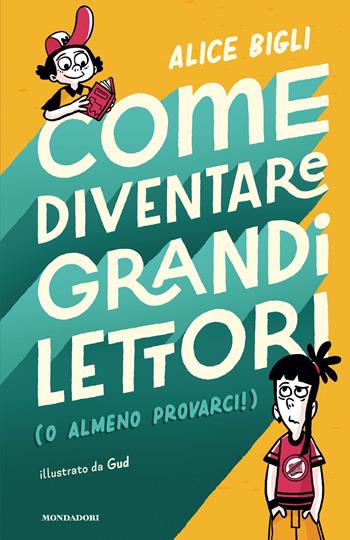 Come diventare grandi lettori (o almeno provarci!) - Alice Bigli - Libro Mondadori 2026, Divulgazione | libraccio.click