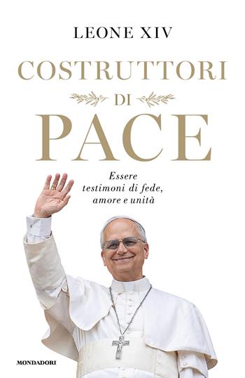 Costruttori di pace. Essere testimoni di fede, amore e unità - Leone XIV (Robert Francis Prevost) - Libro Mondadori 2026, Orizzonti | libraccio.click