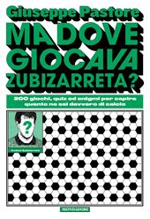 Ma dove giocava Zubizarreta? 200 giochi, quiz ed enigmi per capire quanto ne sai davvero di calcio