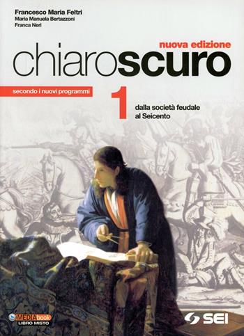Chiaroscuro. Per le Scuole superiori. Vol. 1: Dalla società feudale al Seicento - Francesco Maria Feltri, M. Manuela Bertazzoni, Franca Neri - Libro SEI 2012 | libraccio.click