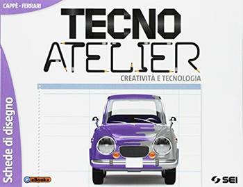 Tecno atelier. Creatività e tecnologia. Schede di disegno. Per la Scuola media. - Gino Cappè, Claudia Ferrari - Libro SEI 2017 | libraccio.click