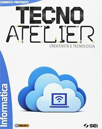 Tecno atelier. Creatività e tecnologia. Informatica. Per la Scuola media. - Laura Gambato, Clara Pintonato - Libro SEI 2017 | libraccio.click