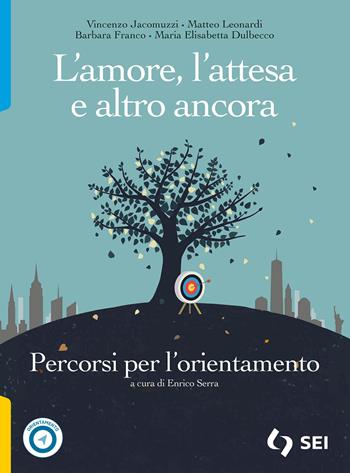 L'amore, l'attesa e altro ancora. Percorsi per l'orientamento. Per le Scuole superiori. - Vincenzo Jacomuzzi, Matteo Leonardi, Barbara Franco - Libro SEI 2024 | libraccio.click
