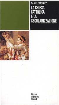 La chiesa cattolica e la secolarizzazione - Daniele Menozzi - Libro Einaudi 1997, Piccola biblioteca Einaudi | libraccio.click