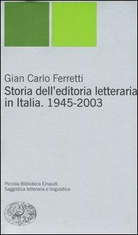 Storia dell'editoria letteraria in Italia. 1945-2003 - Gian Carlo Ferretti - Libro Einaudi 2004, Piccola biblioteca Einaudi. Nuova serie | libraccio.click