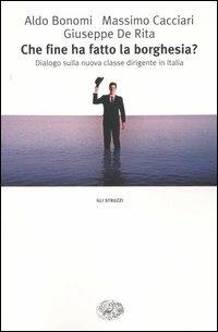 Che fine ha fatto la borghesia? Dialogo sulla nuova classe dirigente in Italia - Aldo Bonomi, Massimo Cacciari, Giuseppe De Rita - Libro Einaudi 2004, Gli struzzi | libraccio.click