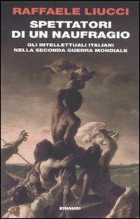 Spettatori di un naufragio. Gli intellettuali italiani nella seconda guerra mondiale - Raffaele Liucci - Libro Einaudi 2011, Einaudi. Passaggi | libraccio.click