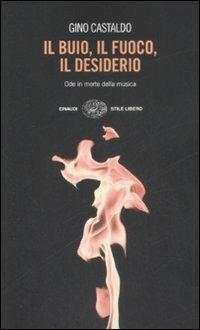 Il buio, il fuoco, il desiderio. Ode in morte della musica - Gino Castaldo - Libro Einaudi 2008, Einaudi. Stile libero | libraccio.click