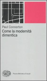 Come la modernità dimentica - Paul Connerton - Libro Einaudi 2010, Piccola biblioteca Einaudi. Nuova serie | libraccio.click