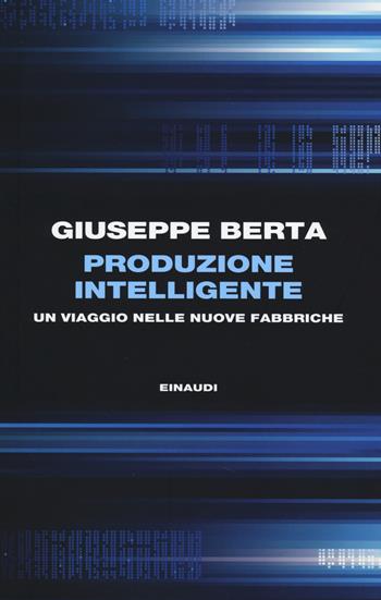 Produzione intelligente. Un viaggio nelle nuove fabbriche - Giuseppe Berta - Libro Einaudi 2014, Einaudi. Passaggi | libraccio.click
