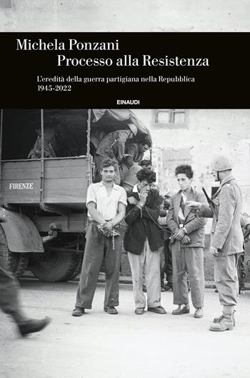 Processo alla Resistenza. L’eredità della guerra partigiana nella Repubblica (1945-2022) - Michela Ponzani - Libro Einaudi 2023, Einaudi. Storia | libraccio.click