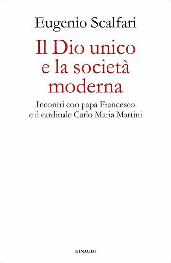 Il Dio unico e la società moderna. Incontri con papa Francesco e il cardinale Carlo Maria Martini - Eugenio Scalfari - Libro Einaudi 2019, Fuori collana | libraccio.click