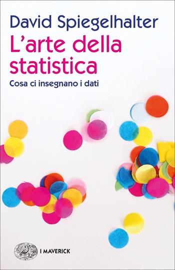 L'arte della statistica. Cosa ci insegnano i dati - David Spiegelhalter - Libro Einaudi 2020, Piccola biblioteca Einaudi. I Maverick | libraccio.click