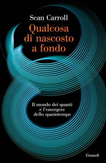 Qualcosa di nascosto a fondo. Il mondo dei quanti e l'emergere dello spaziotempo - Sean Carroll - Libro Einaudi 2022, Piccola biblioteca Einaudi. Big | libraccio.click