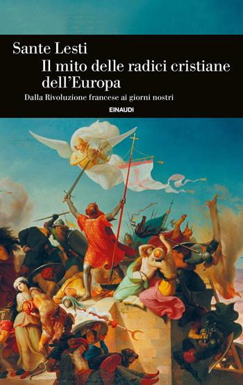 Il mito delle radici cristiane dell'Europa. Dalla Rivoluzione francese ai giorni nostri - Sante Lesti - Libro Einaudi 2024, Einaudi. Storia | libraccio.click