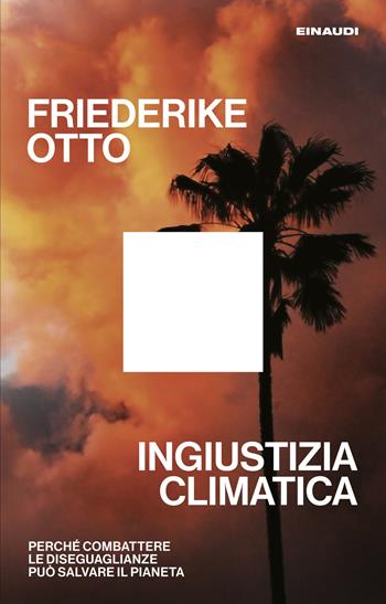 Ingiustizia climatica. Perché combattere le diseguaglianze può salvare il pianeta - Friederike Otto - Libro Einaudi 2025, Maverick | libraccio.click