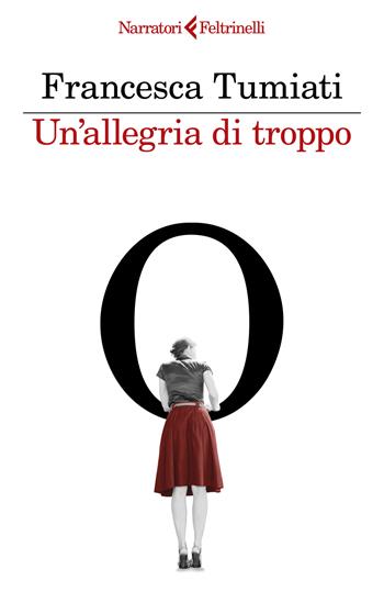 Un'allegria di troppo - Francesca Tumiati - Libro Feltrinelli 2024, I narratori | libraccio.click