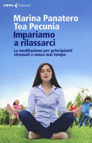 Impariamo a rilassarci. La meditazione per principianti stressati e senza mai tempo - Marina Panatero, Tea Pecunia - Libro Feltrinelli 2016, Urra | libraccio.click