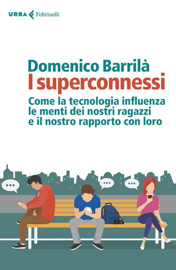 I superconnessi. Come la tecnologia influenza le menti dei nostri ragazzi e il nostro rapporto con loro - Domenico Barrilà - Libro Feltrinelli 2018, Urra | libraccio.click
