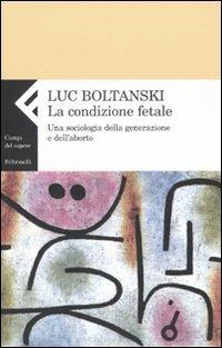 La condizione fetale. Una sociologia della generazione e dell'aborto - Luc Boltanski - Libro Feltrinelli 2007, Campi del sapere | libraccio.click