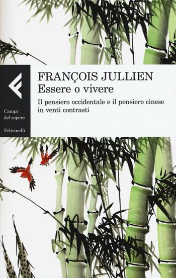 Essere o vivere. Il pensiero occidentale e il pensiero cinese in venti contrasti - François Jullien - Libro Feltrinelli 2016, Campi del sapere | libraccio.click