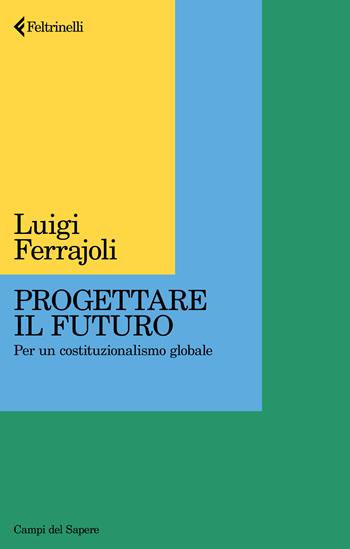 Progettare il futuro. Per un costituzionalismo globale - Luigi Ferrajoli - Libro Feltrinelli 2025, Campi del sapere | libraccio.click