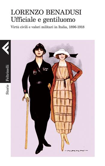 Ufficiale e gentiluomo. Virtù civili e valori militari in Italia, 1896-1918 - Lorenzo Benadusi - Libro Feltrinelli 2015, Storie | libraccio.click