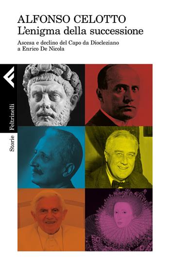 L' enigma della successione. Ascesa e declino del capo da Diocleziano a Enrico De Nicola - Alfonso Celotto - Libro Feltrinelli 2021, Storie | libraccio.click