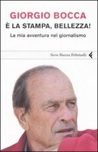 È la stampa, bellezza! La mia avventura nel giornalismo - Giorgio Bocca - Libro Feltrinelli 2008, Serie bianca | libraccio.click
