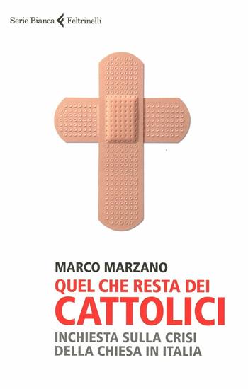 Quel che resta dei cattolici. Inchiesta sulla crisi della Chiesa in Italia - Marco Marzano - Libro Feltrinelli 2012, Serie bianca | libraccio.click