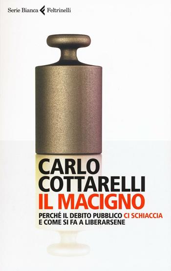 Il macigno. Perché il debito pubblico ci schiaccia e come si fa a liberarsene - Carlo Cottarelli - Libro Feltrinelli 2016, Serie bianca | libraccio.click