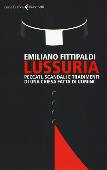 Lussuria. Peccati, scandali e tradimenti di una Chiesa fatta di uomini - Emiliano Fittipaldi - Libro Feltrinelli 2017, Serie bianca | libraccio.click