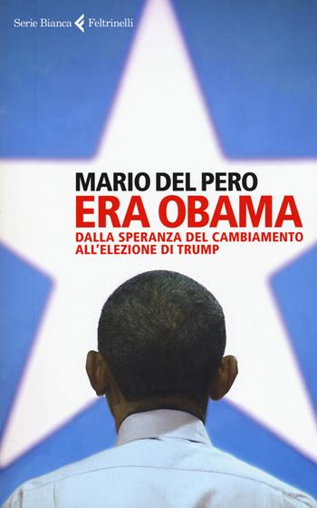 Era Obama. Dalla speranza del cambiamento all'elezione di Trump - Mario Del Pero - Libro Feltrinelli 2017, Serie bianca | libraccio.click