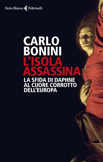 L'isola assassina. La sfida di Daphne al cuore corrotto dell'Europa - Carlo Bonini - Libro Feltrinelli 2018, Serie bianca | libraccio.click