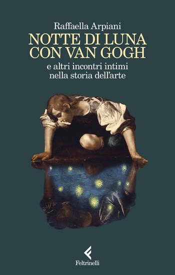 Notte di luna con Van Gogh e altri incontri intimi nella storia dell'arte - Raffaella Arpiani - Libro Feltrinelli 2024, Scintille | libraccio.click