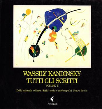 Tutti gli scritti. Vol. 2: Dello spirituale nell'arte, scritti critici e autobiografici, teatro, poesie - Vasilij Kandinskij - Libro Feltrinelli 1989, Arte e teoria dell'arte | libraccio.click
