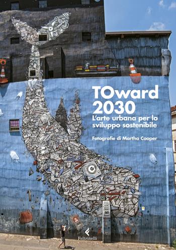 TOward 2030. L'arte urbana per lo sviluppo sostenibile. Ediz. a colori  - Libro Feltrinelli 2019, Fuori collana | libraccio.click