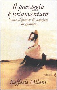 Il paesaggio è un'avventura. Invito al piacere di viaggiare e di guardare - Raffaele Milani - Libro Feltrinelli 2005, Varia | libraccio.click