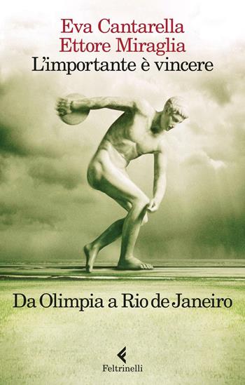 L'importante è vincere. Da Olimpia a Rio de Janeiro - Eva Cantarella, Ettore Miraglia - Libro Feltrinelli 2016, Varia | libraccio.click