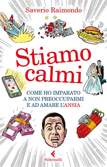 Stiamo calmi. Come ho imparato a non preoccuparmi e ad amare l'ansia - Saverio Raimondo - Libro Feltrinelli 2018, Varia | libraccio.click