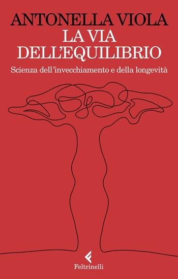 La via dell'equilibrio. Scienza dell’invecchiamento e della longevità - Antonella Viola - Libro Feltrinelli 2023, Varia | libraccio.click