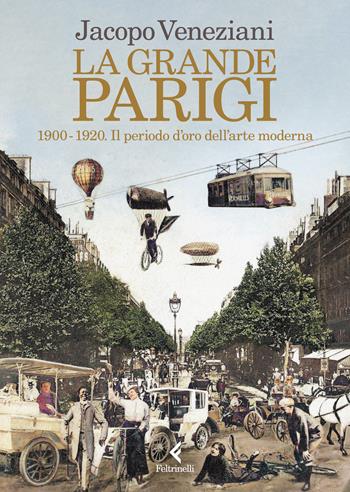 La grande Parigi. 1900-1920. Il periodo d’oro dell’arte moderna - Jacopo Veneziani - Libro Feltrinelli 2023, Varia | libraccio.click