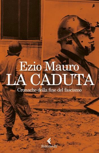 La caduta. Cronache dalla fine del fascismo - Ezio Mauro - Libro Feltrinelli 2023, Varia | libraccio.click