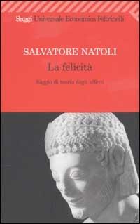 La felicità. Saggio di teoria degli affetti - Salvatore Natoli - Libro Feltrinelli 2008, Universale economica. Saggi | libraccio.click