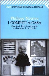 I compiti a casa. Genitori, figli, insegnanti: a ciascuno il suo ruolo - Philippe Meirieu - Libro Feltrinelli 2007, Universale economica. Saggi | libraccio.click
