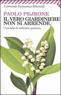 Il vero giardiniere non si arrende. Cronache di ordinaria pazienza - Paolo Pejrone - Libro Feltrinelli 2008, Universale economica | libraccio.click