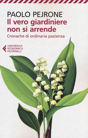 Il vero giardiniere non si arrende. Cronache di ordinaria pazienza - Paolo Pejrone - Libro Feltrinelli 2012, Universale economica | libraccio.click