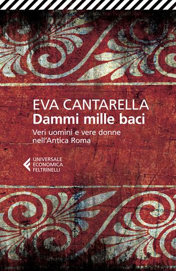 Dammi mille baci. Veri uomini e vere donne nell'antica Roma - Eva Cantarella - Libro Feltrinelli 2015, Universale economica | libraccio.click