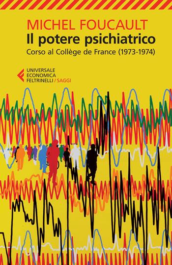 Il potere psichiatrico. Corso al Collège de France (1973-1974) - Michel Foucault - Libro Feltrinelli 2015, Universale economica. Saggi | libraccio.click